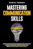 MASTERING COMMUNICATION SKILLS: HOW TO TALK TO ANYONE BY ENHANCING YOUR SOCIAL SKILLS, BOOSTING...