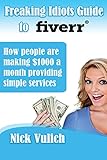 Freaking Idiots Guide to Fiverr: How people are making $1000 a month providing simple services
