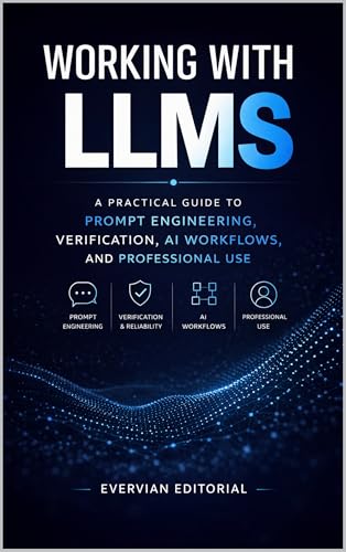 Working with LLMs: A Practical Guide to Prompt Engineering, Verification, AI Workflows, and...