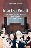 Into the Pulpit: Southern Baptist Women and Power since World War II