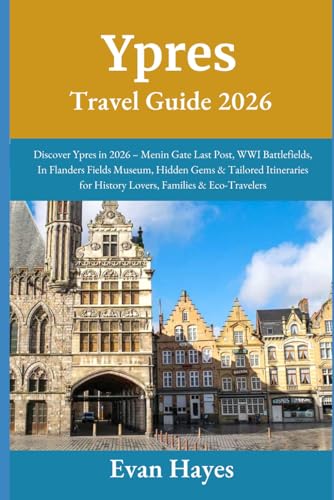 Ypres Travel Guide 2026: Discover Ypres in 2026 – Menin Gate Last Post, WWI Battlefields, In Flanders Fields Museum, Hidden Gems & Tailored Itineraries for History Lovers, Families & Eco-Travelers