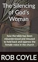 The Silencing of God's Woman: how the bible has been misunderstood and misused to hold back and oppress the female voice in the church 1973356597 Book Cover