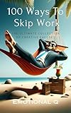100 Ways to Skip Work: The Ultimate Collection of Creative Excuses