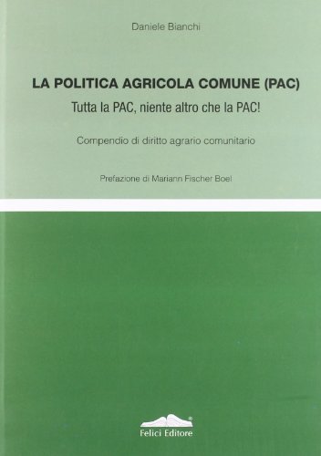 La politica agricola comune (PAC). Tutta la PAC, niente altro che la PAC! Compendio di diritto agrario comunitario