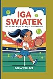IGA SWIATEK: The Girl Who Played Her Way to Tennis Stardom (Biography For Kids)