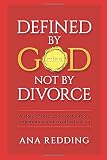 Defined by God not by Divorce: A story of resolution, restoration, redemption and creative healing.