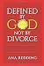Defined by God not by Divorce: A story of resolution, restoration, redemption and creative healing.