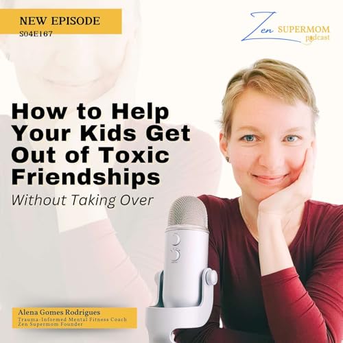 Ep 167: How to Help Your Kids Get Out of Toxic Friendships Without Taking Over