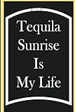  Tequila Sunrise Is My Life: Tequila Sunrise Journal, Gift For Tequila Sunrise Lovers, Tequila Sunrise Notebook, Tequila Sunrise Diary, Tequila Sunrise Tasting Notes, Tequila Sunrise Logbook