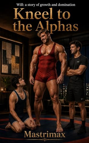 Kneel to the Alphas book 6: a gay muscle growth and muscle theft fantasy MM MMF (Will: a story of growth and domination)