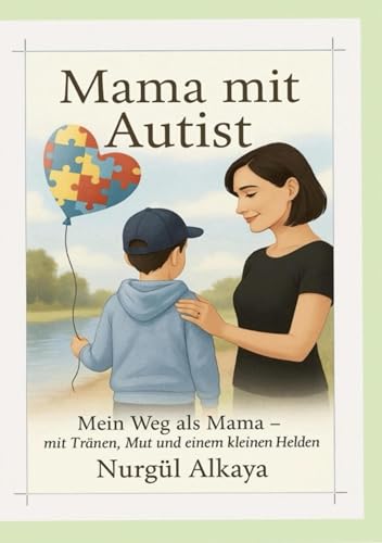 Mama mit Autist: Mein Weg als Mama mit Tränen, Mut und einem kleinen Helden (Autismus)