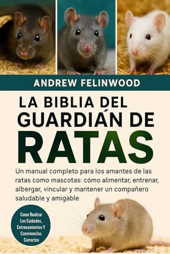 LA BIBLIA DEL GUARDIÁN DE RATAS: Un manual completo para los amantes de las ratas como mascotas: cómo alimentar, entrenar, albergar, vincular y ... saludable y amigable (Spanish Edition)