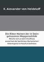 Die Ritter-Namen der in Stein gehauenen Wappenschilde Welche sich an dem Chorfriess ausserhalt der berühnten Marianischen Ritterkapelle in Hassfurt befinden 5519079935 Book Cover