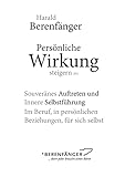 Persönliche Wirkung steigern: Souveränes Auftreten und Innere Selbstführung - Im Beruf, in persönlichen Beziehungen, für sich selbst. - Harald Berenfänger 