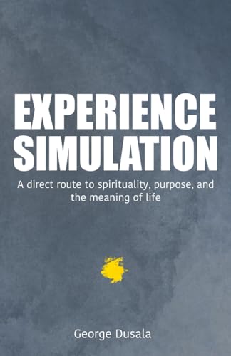 Experience Simulation: A Direct Route To Spirituality, Purpose, And The Meaning Of Life