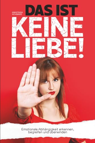 DAS IST KEINE LIEBE! - Emotionale Abhängigkeit erkennen, begreifen und überwinden