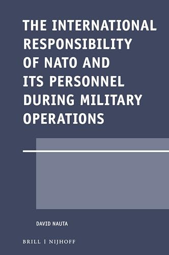 The International Responsibility of NATO and its Personnel during Military Operations (Legal Aspects of International Organizations, 58)