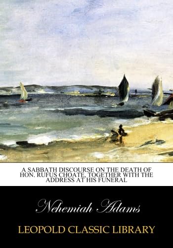 A Sabbath discourse on the death of Hon. Rufus Choate, together with the address at his funeral