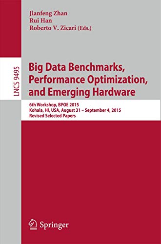 Big Data Benchmarks, Performance Optimization, and Emerging Hardware: 6th Workshop, Bpoe 2015, Kohala, Hi, USA, August 31 - September 4, 2015. Revised ... Incl. Internet/web, and Hci, 9495) view 2