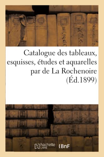 Catalogue Des Tableaux, Esquisses, Études Et Aquarelles Par de la Rochenoire (Generalites) (French Edition)