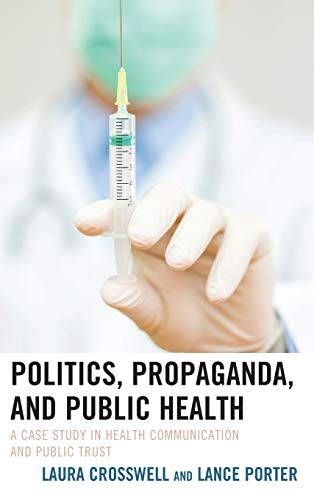 Politics, Propaganda, and Public Health: A Case Study in Health Communication and Public Trust (Lexington Studies in Health Communication) Politics, Propaganda, and Public Health: A Case Study in Health Communication and Public Trust (Lexington Studies in Health Communication)