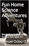  Fun Home Science Adventures : Simple Experiments for Curious Kids Aged 4-8 (English Edition)