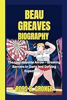 BEAU GREAVES BIOGRAPHY: The Unstoppable Arrow – Breaking Barriers in Darts and Defying Expectations B0F5P6H5NX Book Cover