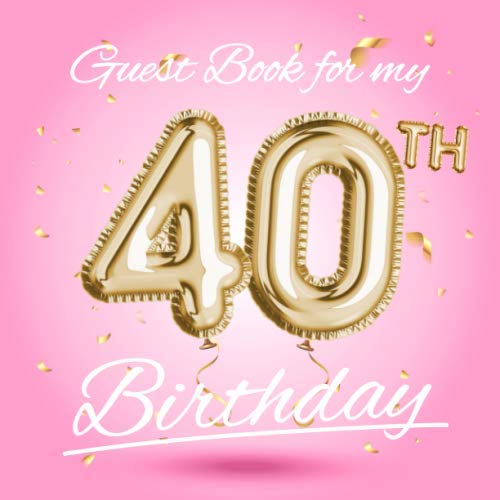 Guest Book for my 40th Birthday: Pink 40th Birthday Decorations & Birthday Gifts for women - 40 Years Party - Gold Balloons Edition - Keepsake Decor ... for Messages to treasure and Photos of Guests