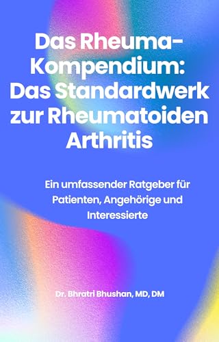 Das Rheuma-Kompendium: Das Standardwerk zur Rheumatoiden Arthritis: Ein umfassender Ratgeber für Patienten, Angehörige und Interessierte