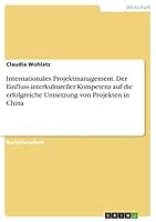 Internationales Projektmanagement. Der Einfluss interkultureller Kompetenz auf die erfolgreiche Umsetzung von Projekten in China 3668058490 Book Cover