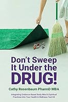 Don't Sweep It Under the Drug!: Integrating Evidence-Based Body Mind & Spiritual Practices Into Your Health & Wellness Tool Kit 1512368121 Book Cover
