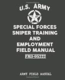  U.S. Army - Special Forces Sniper Training and Employment Field Manual: Contains full U.S Sniper training program techniques, procedures survival & emergency preparedness