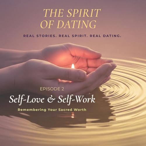 Self-Love & Self-Work | Remembering Your Sacred Worth &mdash; The Spirit of Dating Ep 2