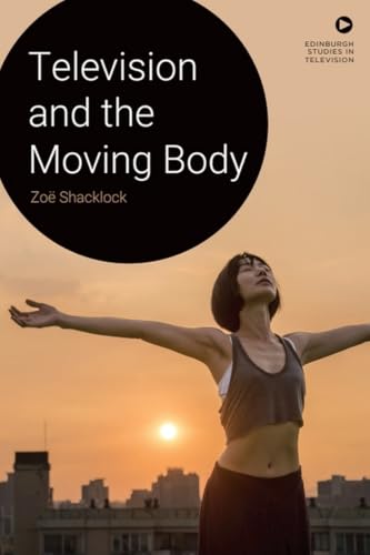 Television and the Moving Body (Edinburgh Studies in Television)