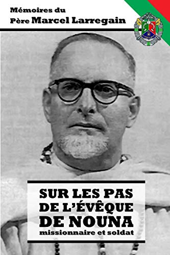 Sur les pas de l’Évêque de Nouna - Missionnaire et Soldat: Mémoires du Père Marcel Larregain des Missionnaires d’Afrique (Pères Blancs) (French Edition)