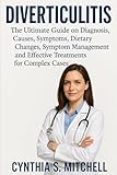 “DIVERTICULITIS The Ultimate Guide on Diagnosis, Causes, Symptoms, Dietary Changes, Symptom Management and Effective Treatments for Complex Cases”
