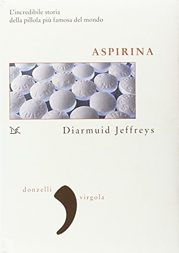 Aspirina. L'incredibile storia della pillola più famosa del mondo