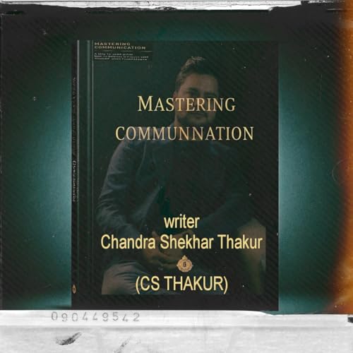 Mastering Communication: A Step-by-Step Guide to Express Yourself with Confidence _ csthakur: Author : Chandra Shekhar Thakur (C.S. Thakur) (English Edition)