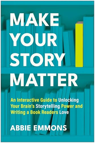 Make Your Story Matter: An Interactive Guide to Unlocking Your Brain's Storytelling Power and Writing a Book Readers Love