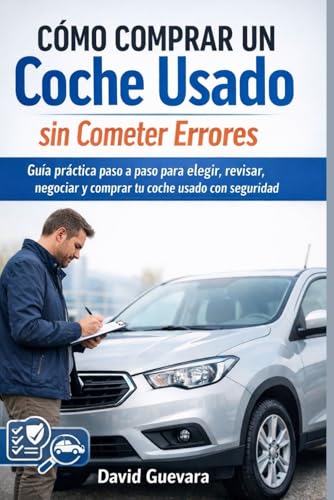 Cómo comprar un coche usado sin cometer errores: Guía práctica paso a paso para elegir, revisar, negociar y comprar tu coche usado con seguridad