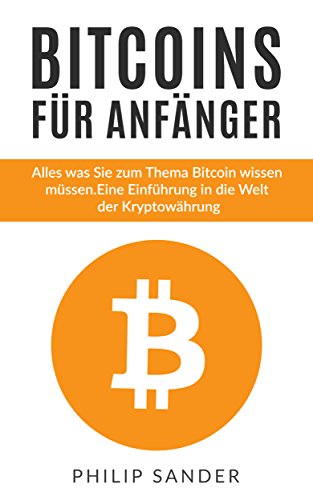 Bitcoins für Anfänger: Alles was Sie zum Thema Bitcoin wissen müssen. Eine Einführung in die Welt der Kryptowährung. (German Edition)