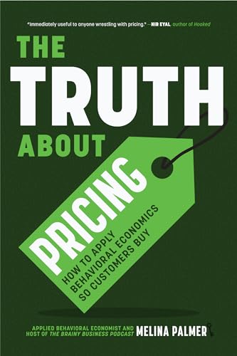 The Truth About Pricing: How to Apply Behavioral Economics So Customers Buy (Value Based Pricing...