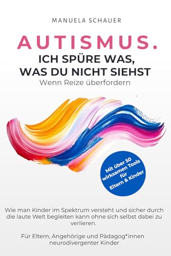 AUTISMUS. ICH SPÜRE WAS, WAS DU NICHT SIEHST. Wenn Reize überfordern.: Wie man Kinder im Spektrum versteht und sicher durch die laute Welt begleiten ... und Pädagog*innen neurodivergenter Kinder