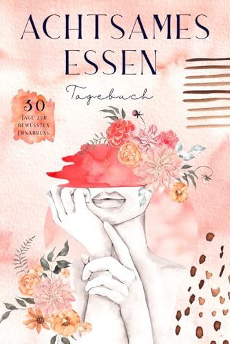 Achtsames Essen Tagebuch - 30 Tage zur bewussten Ernährung: Ernährungstagebuch für eine leichte Ernährungsumstellung. Inkl. praktischer Tipps, inspirierender Übungen & motivierender Affirmationen