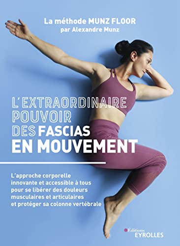 L'extraordinaire pouvoir des fascias en mouvement: La méthode MUNZ FLOOR, l'approche corporelle innovante et accessible à tous pour se libérer des douleurs ... et protéger sa colonne vertébrale