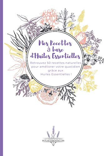 Mes Recettes à base d'Huiles Essentielles: 50 recettes naturelles vous accompagneront au quotidien ! (French Edition)