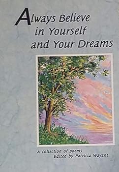 Always Believe in Yourself and Your Dreams A Collection of poems Edited by Patricia Wayant