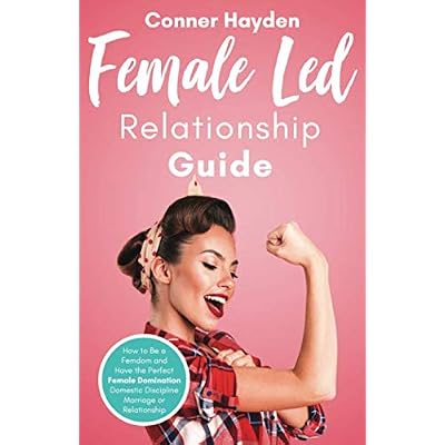 Female Led Relationship Guide: How to Be a Femdom and Have the Perfect Female Domination Domestic Discipline Marriage or Relationship