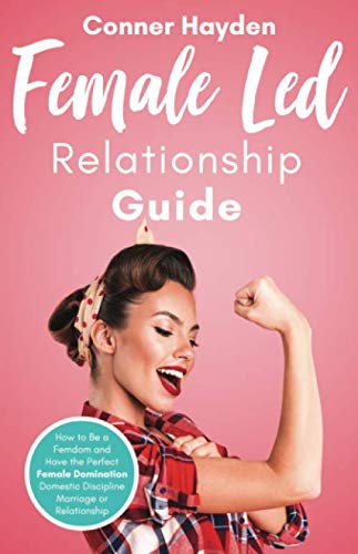 Female Led Relationship Guide: How to Be a Femdom and Have the Perfect Female Domination Domestic Discipline Marriage or Relationship