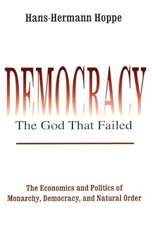 Democracy – The God That Failed: The Economics and Politics of Monarchy, Democracy and Natural Order (Perspectives on Democratic Practice)